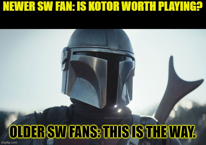 The SACRED TEXTS! | NEWER SW FAN: IS KOTOR WORTH PLAYING? OLDER SW FANS: THIS IS THE WAY. | image tagged in the mandalorian | made w/ Imgflip meme maker