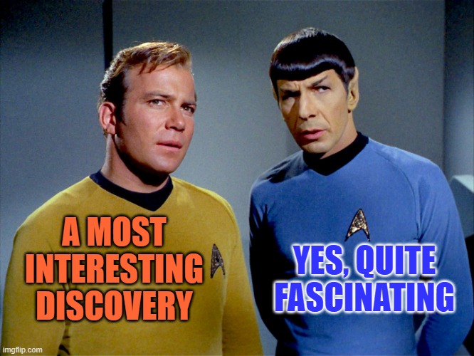 ◄► Reaction to a great observation | A MOST
INTERESTING
DISCOVERY YES, QUITE FASCINATING | image tagged in captain kirk spock,interesting,see,comment,reaction | made w/ Imgflip meme maker