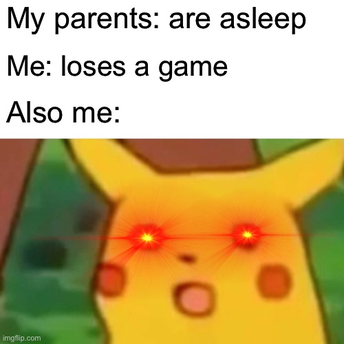 *triggered pikachu intensifies* | My parents: are asleep; Me: loses a game; Also me: | image tagged in memes,surprised pikachu | made w/ Imgflip meme maker