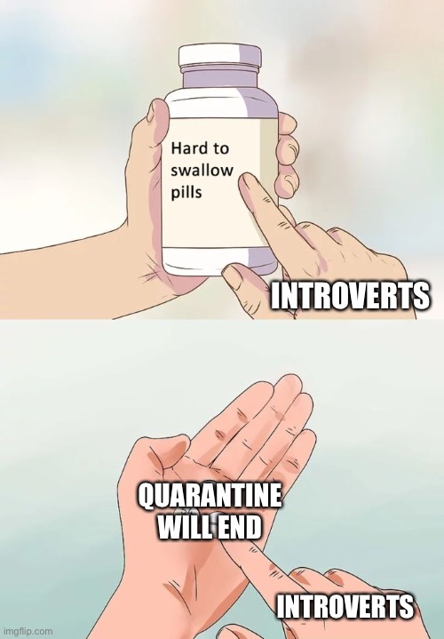 Admit it if I made you sad by typing this | INTROVERTS; QUARANTINE WILL END; INTROVERTS | image tagged in memes,hard to swallow pills | made w/ Imgflip meme maker