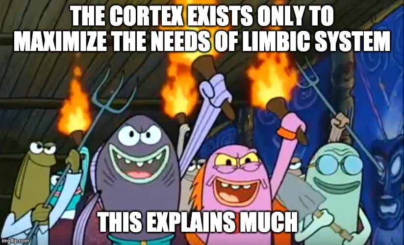 the real reason for thought | THE CORTEX EXISTS ONLY TO MAXIMIZE THE NEEDS OF LIMBIC SYSTEM; THIS EXPLAINS MUCH | image tagged in let's start a riot spongebob meme | made w/ Imgflip meme maker