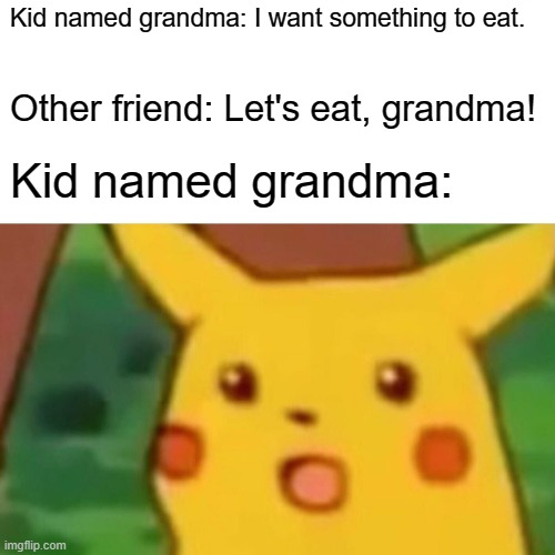 misunderstandings. | Kid named grandma: I want something to eat. Other friend: Let's eat, grandma! Kid named grandma: | image tagged in memes,surprised pikachu | made w/ Imgflip meme maker