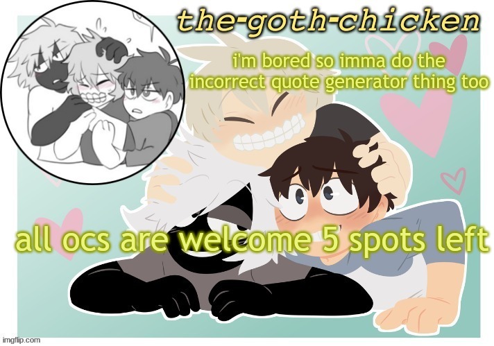 the-goth-chicken's announcement template 17 (made by KirboBun) | i'm bored so imma do the incorrect quote generator thing too; all ocs are welcome 5 spots left | image tagged in the-goth-chicken's announcement template 17 made by kirbobun | made w/ Imgflip meme maker