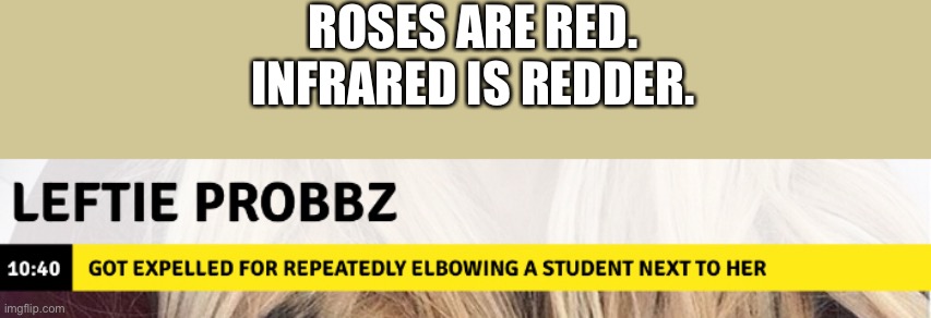 I...I have no words | ROSES ARE RED.
INFRARED IS REDDER. | image tagged in memes,elbow,school,leftie,leftie probs,news | made w/ Imgflip meme maker