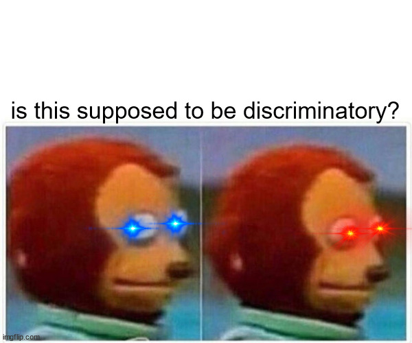 Monkey Puppet Meme | is this supposed to be discriminatory? | image tagged in memes,monkey puppet | made w/ Imgflip meme maker