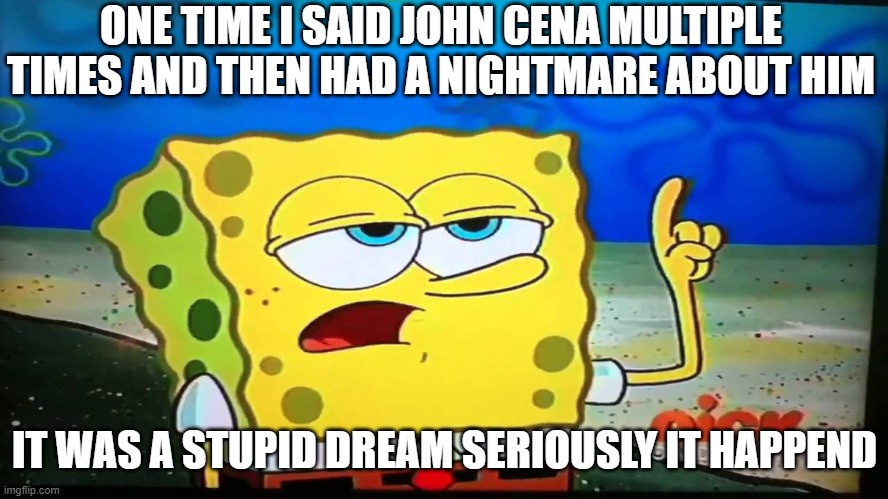 yeah i got a nightmare about him | ONE TIME I SAID JOHN CENA MULTIPLE TIMES AND THEN HAD A NIGHTMARE ABOUT HIM; IT WAS A STUPID DREAM SERIOUSLY IT HAPPEND | image tagged in spongebob ill have you know | made w/ Imgflip meme maker