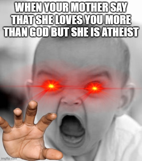 Angry Baby Meme | WHEN YOUR MOTHER SAY THAT SHE LOVES YOU MORE THAN GOD BUT SHE IS ATHEIST | image tagged in memes,angry baby | made w/ Imgflip meme maker
