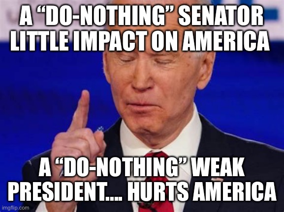 Incompetence has consequences | A “DO-NOTHING” SENATOR LITTLE IMPACT ON AMERICA; A “DO-NOTHING” WEAK PRESIDENT.... HURTS AMERICA | image tagged in biden jokes,biden,incompetence,loser | made w/ Imgflip meme maker
