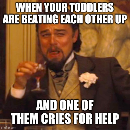 Toddlers fighting, no help for you | WHEN YOUR TODDLERS ARE BEATING EACH OTHER UP; AND ONE OF THEM CRIES FOR HELP | image tagged in memes,laughing leo,toddler,evil,parenting,mom | made w/ Imgflip meme maker