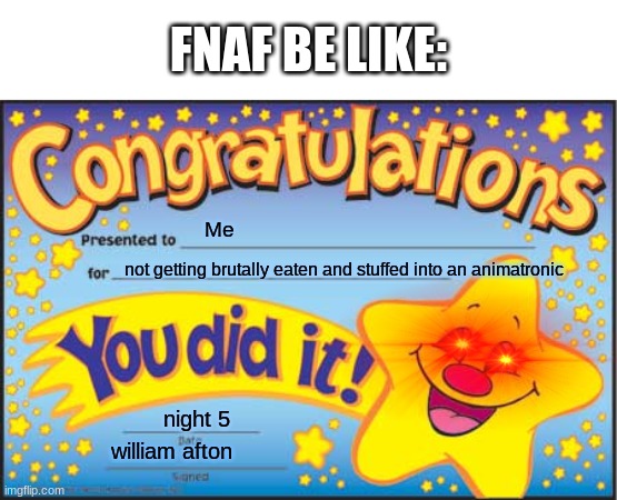 Happy Star Congratulations Meme | FNAF BE LIKE:; Me; not getting brutally eaten and stuffed into an animatronic; night 5; william afton | image tagged in memes,happy star congratulations,fnaf,fnaf be like,yum | made w/ Imgflip meme maker