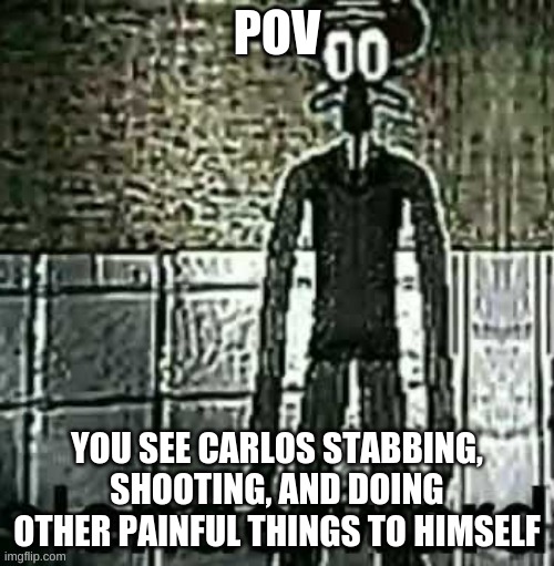 He has lost his sanity and can no longer take it. And dont ask why I chose Slenderward cuz idk either | POV; YOU SEE CARLOS STABBING, SHOOTING, AND DOING OTHER PAINFUL THINGS TO HIMSELF | made w/ Imgflip meme maker