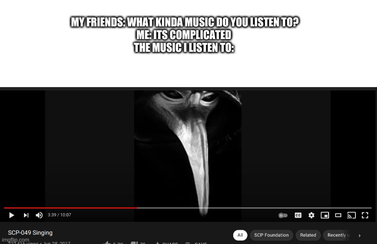 MY FRIENDS: WHAT KINDA MUSIC DO YOU LISTEN TO?
ME: ITS COMPLICATED 
THE MUSIC I LISTEN TO: | image tagged in blank white template | made w/ Imgflip meme maker