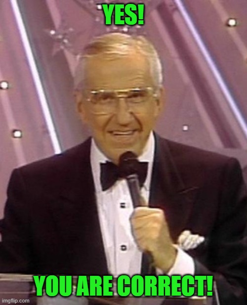 Ed McMahon | YES! YOU ARE CORRECT! | image tagged in ed mcmahon | made w/ Imgflip meme maker