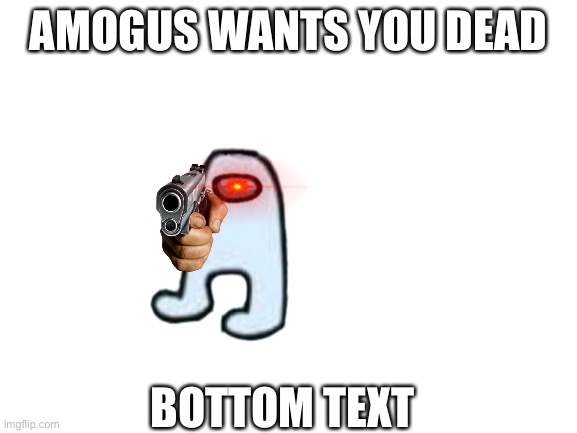 Get sus | AMOGUS WANTS YOU DEAD; BOTTOM TEXT | image tagged in blank white template,amogus,among us,gun,red eyes,bottom text | made w/ Imgflip meme maker