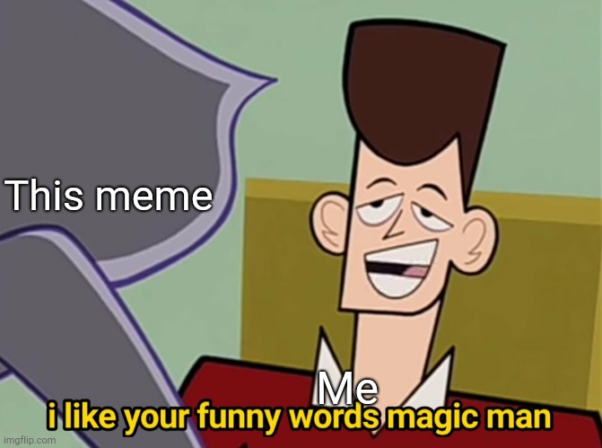 I like your funny words magic man | This meme Me | image tagged in i like your funny words magic man | made w/ Imgflip meme maker