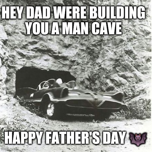 Happy Father's Day | HEY DAD WERE BUILDING
YOU A MAN CAVE; HAPPY FATHER'S DAY 🦇 | image tagged in surprise,happy father's day,man cave,batman,bat cave,funny | made w/ Imgflip meme maker