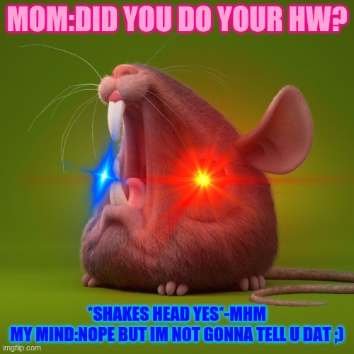 The Real Truth behind this question | MOM:DID YOU DO YOUR HW? *SHAKES HEAD YES*-MHM
MY MIND:NOPE BUT IM NOT GONNA TELL U DAT ;) | image tagged in what did you say | made w/ Imgflip meme maker
