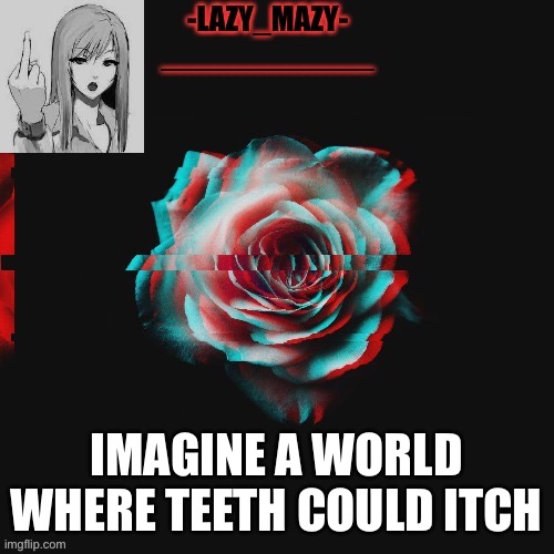 Yay | IMAGINE A WORLD WHERE TEETH COULD ITCH | image tagged in yay | made w/ Imgflip meme maker