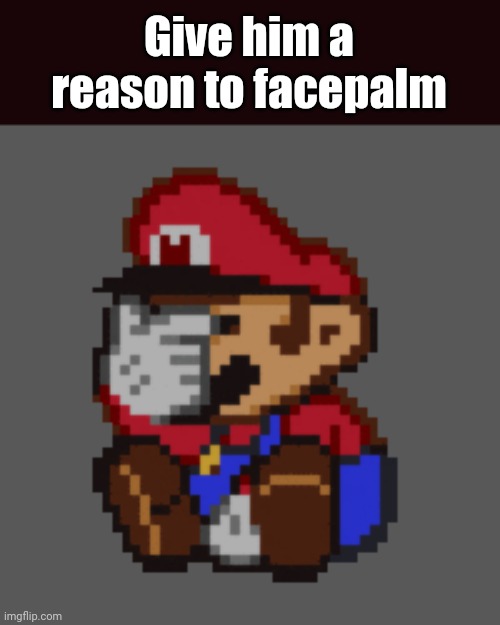 h | Give him a reason to facepalm | image tagged in h | made w/ Imgflip meme maker