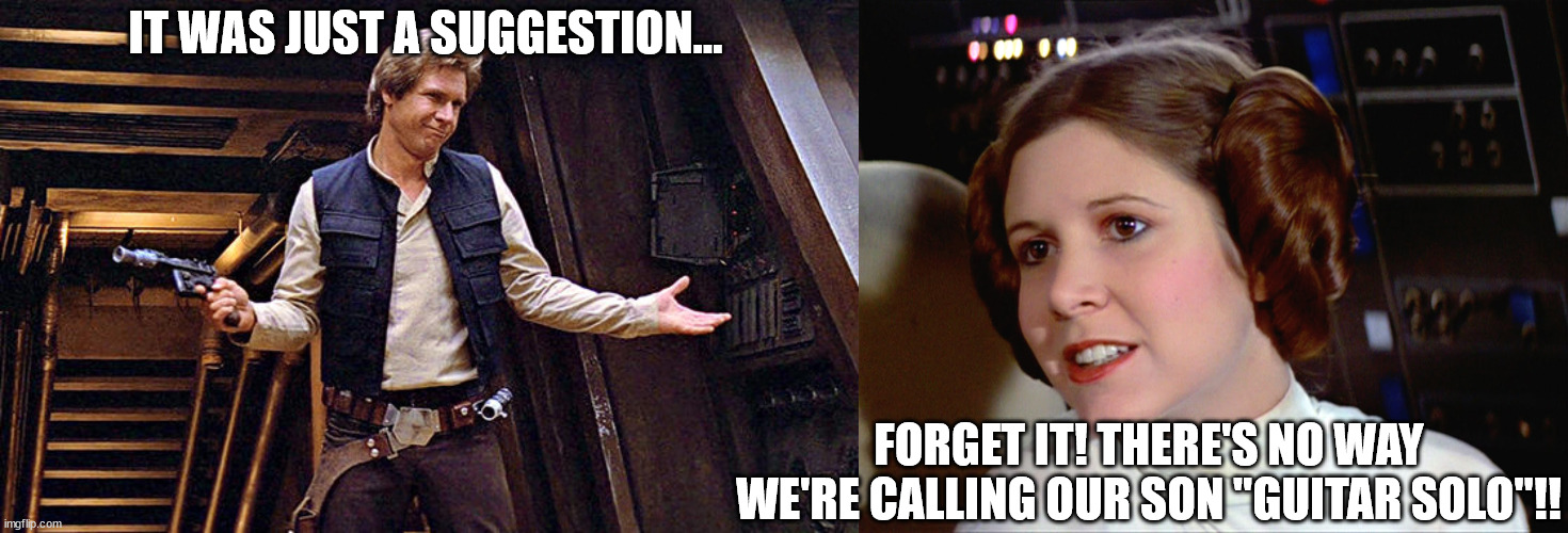 Divorce in 5...4...3... | IT WAS JUST A SUGGESTION... FORGET IT! THERE'S NO WAY WE'RE CALLING OUR SON "GUITAR SOLO"!! | image tagged in han solo who me,princess leia too easy | made w/ Imgflip meme maker