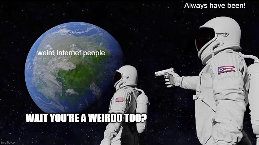 Always Has Been | Always have been! weird internet people; WAIT YOU'RE A WEIRDO TOO? | image tagged in memes,always has been | made w/ Imgflip meme maker
