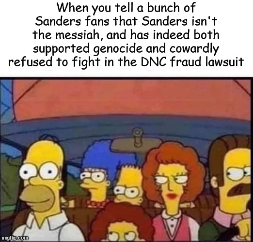 When you tell a bunch of Sanders fans that Sanders isn't the messiah, and has indeed both supported genocide and cowardly refused to fight in the DNC fraud lawsuit | image tagged in simpsons,dnc fraud lawsuit,bernie sanders,nodapl | made w/ Imgflip meme maker