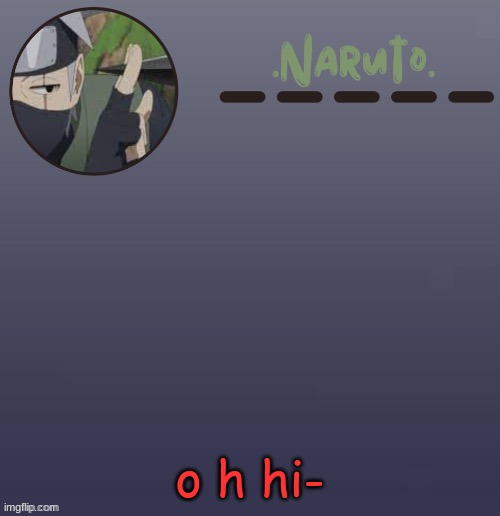 Naruto Kakashi temp | o h hi- | image tagged in naruto kakashi temp | made w/ Imgflip meme maker