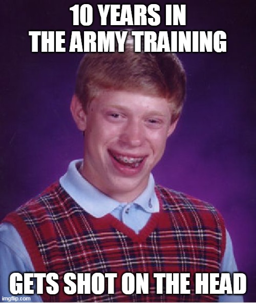 Wasted | 10 YEARS IN THE ARMY TRAINING; GETS SHOT ON THE HEAD | image tagged in memes,bad luck brian,gun,army | made w/ Imgflip meme maker