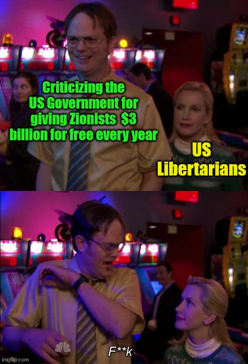 Angela Scares Dwight | Criticizing the US Government for giving Zionists  $3 billion for free every year; US Libertarians | image tagged in angela scares dwight,zionism,zionist,libertarian | made w/ Imgflip meme maker