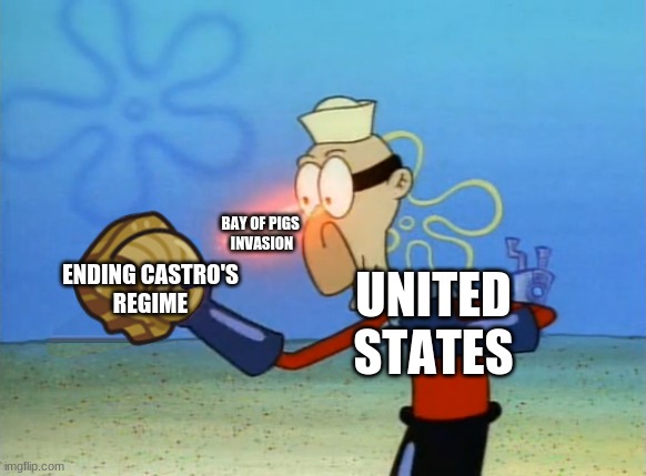 Barnacle Boy | BAY OF PIGS 
INVASION; ENDING CASTRO'S
REGIME; UNITED
STATES | image tagged in barnacle boy | made w/ Imgflip meme maker