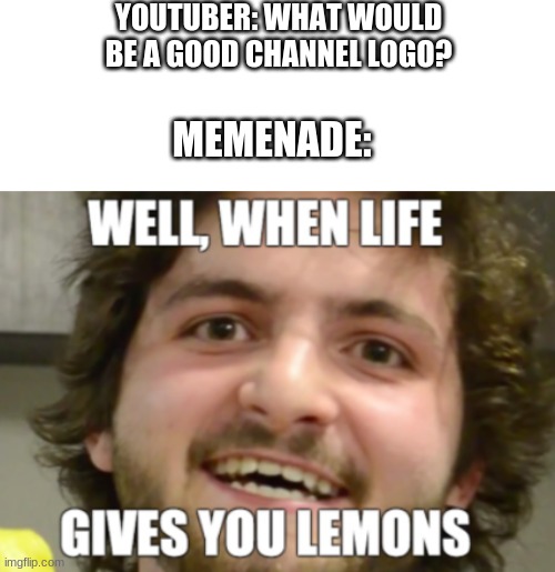 ...You make Memenade! | YOUTUBER: WHAT WOULD BE A GOOD CHANNEL LOGO? MEMENADE: | image tagged in when life gives you lemons | made w/ Imgflip meme maker