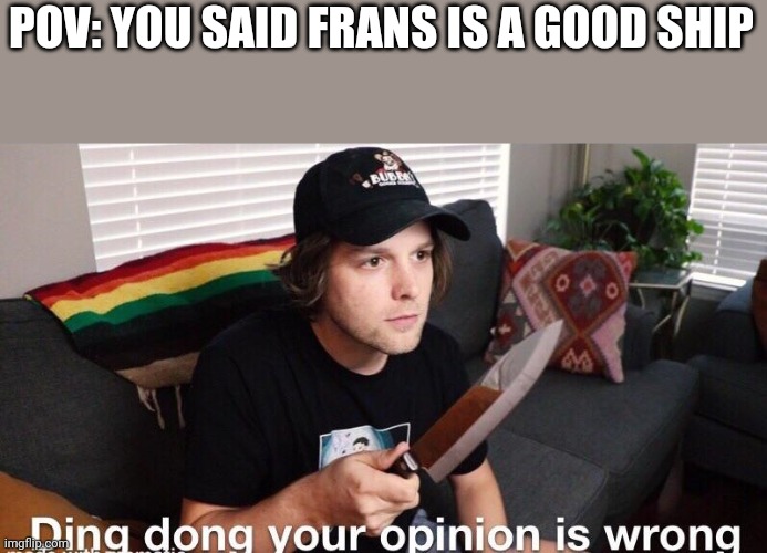 Ding Dong Your Opinion Is Wrong (Yub) | POV: YOU SAID FRANS IS A GOOD SHIP | image tagged in ding dong your opinion is wrong yub | made w/ Imgflip meme maker