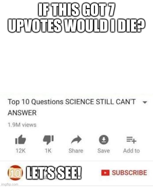 Top 10 questions Science still can't answer | IF THIS GOT 7 UPVOTES WOULD I DIE? LET’S SEE! | image tagged in top 10 questions science still can't answer | made w/ Imgflip meme maker