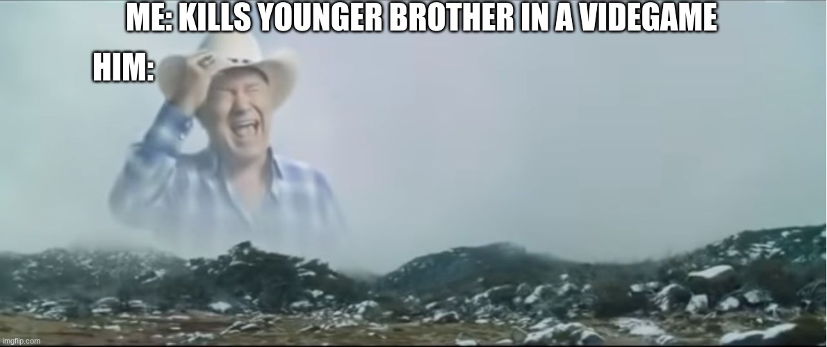 siblings suck | ME: KILLS YOUNGER BROTHER IN A VIDEGAME; HIM: | image tagged in ahhhhhh | made w/ Imgflip meme maker
