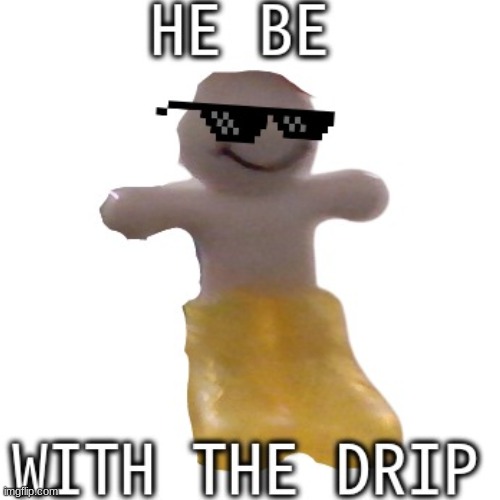 HE BE WITH THE DRIP | image tagged in upvote if you agree | made w/ Imgflip meme maker