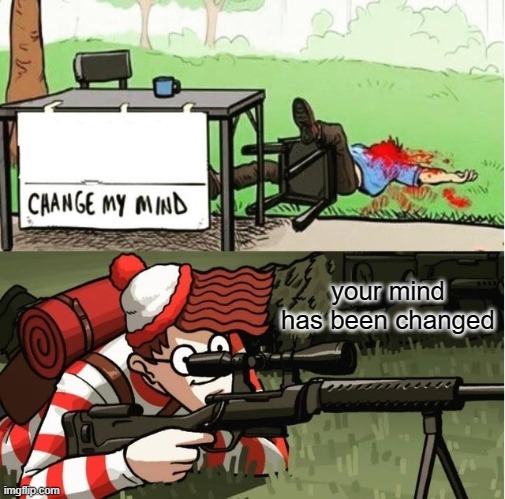 literally | your mind has been changed | image tagged in waldo shoots the change my mind guy,literally | made w/ Imgflip meme maker