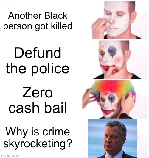 Bill de Blasio is a clown | Another Black person got killed; Defund the police; Zero cash bail; Why is crime skyrocketing? | image tagged in memes,clown applying makeup,bill,new york,police,liberal logic | made w/ Imgflip meme maker
