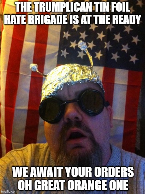 Mountain Man Tin Foil Hat | THE TRUMPLICAN TIN FOIL HATE BRIGADE IS AT THE READY; WE AWAIT YOUR ORDERS OH GREAT ORANGE ONE | image tagged in mountain man tin foil hat | made w/ Imgflip meme maker