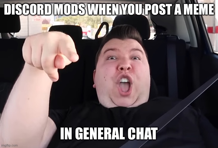 factsdiscord mod moment tho— | DISCORD MODS WHEN YOU POST A MEME; IN GENERAL CHAT | image tagged in discord,funny memes | made w/ Imgflip meme maker