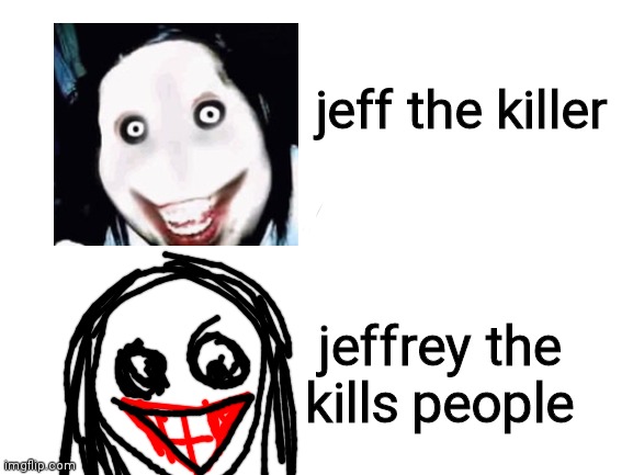 jeffrey the kills people | jeff the killer; jeffrey the kills people | image tagged in creepypasta,jeff the killer,jeffy,serial killer,funny,funny memes | made w/ Imgflip meme maker