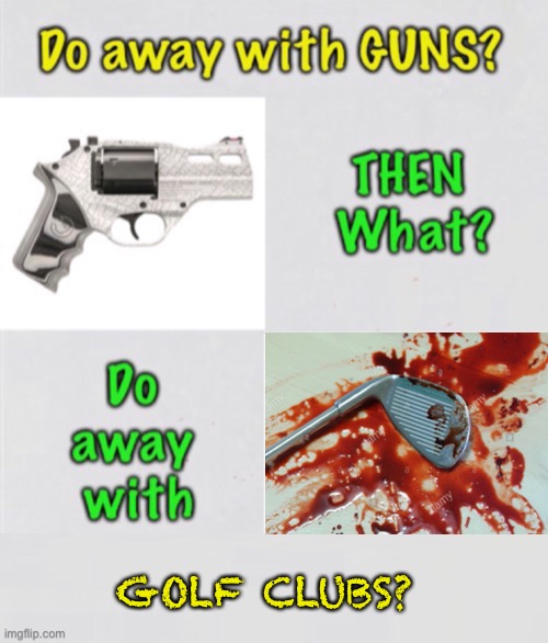 First, Guns — What Next? | GOLF CLUBS? | image tagged in memes,2a,keep your leftist hands off of my guns,keep your leftist hands in cuba,go there yourselves,fjb | made w/ Imgflip meme maker
