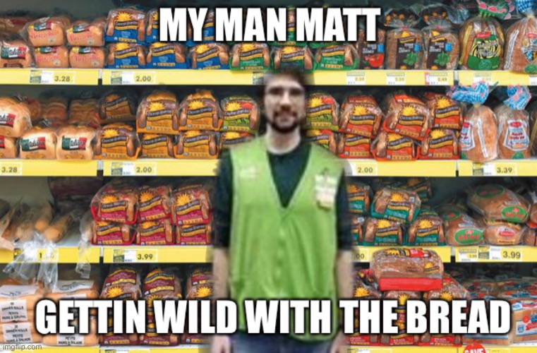 MY MAN MATT | image tagged in memes,funny,grocery store | made w/ Imgflip meme maker