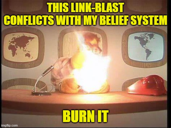 THIS LINK-BLAST CONFLICTS WITH MY BELIEF SYSTEM BURN IT | made w/ Imgflip meme maker
