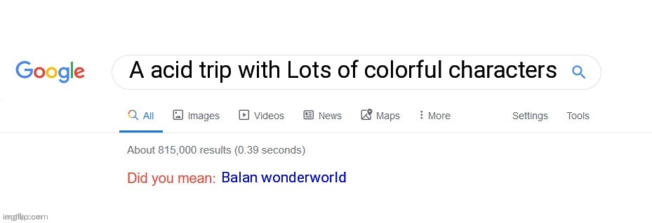 When your trying to explain a game but Man | A acid trip with Lots of colorful characters; Balan wonderworld | image tagged in did you mean | made w/ Imgflip meme maker
