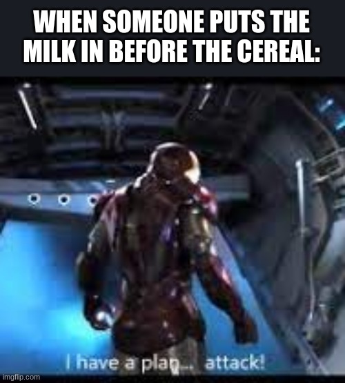 da truth | WHEN SOMEONE PUTS THE MILK IN BEFORE THE CEREAL: | image tagged in avengers,marvel,wait that's illegal,funny,memes,why are you reading this | made w/ Imgflip meme maker