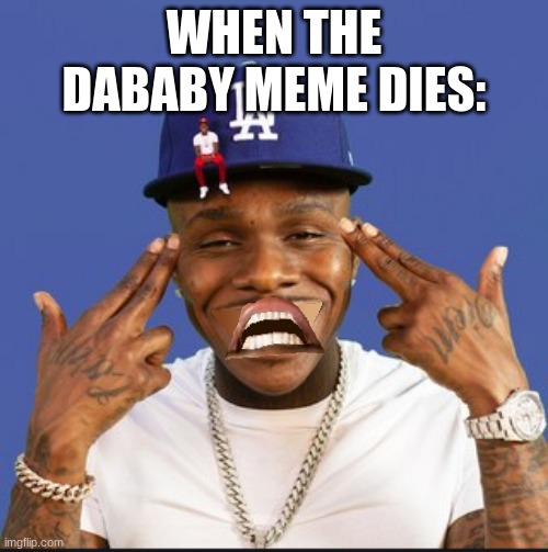 Sad Dababy | WHEN THE DABABY MEME DIES: | image tagged in sad dababy | made w/ Imgflip meme maker