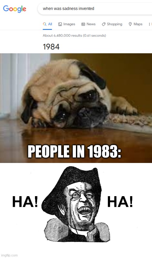 seriously qwq | PEOPLE IN 1983: | image tagged in ha ha guy,sad pug,funny,memes,why are you reading this | made w/ Imgflip meme maker