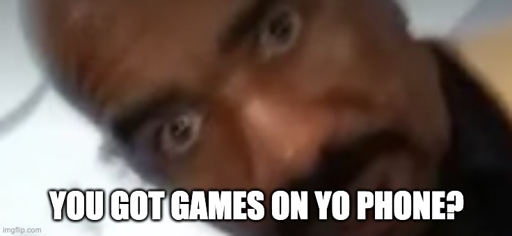 YOU GOT GAMES ON YO PHONE? | image tagged in memes | made w/ Imgflip meme maker