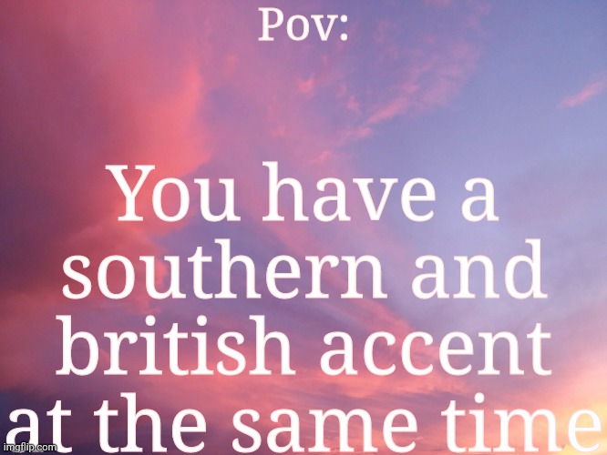 Imagine that | Pov:; You have a southern and british accent at the same time | image tagged in pov,also a bit of preppy | made w/ Imgflip meme maker