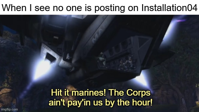 When I see no one is posting on Installation04; Hit it marines! The Corps ain't pay'in us by the hour! | image tagged in halo | made w/ Imgflip meme maker